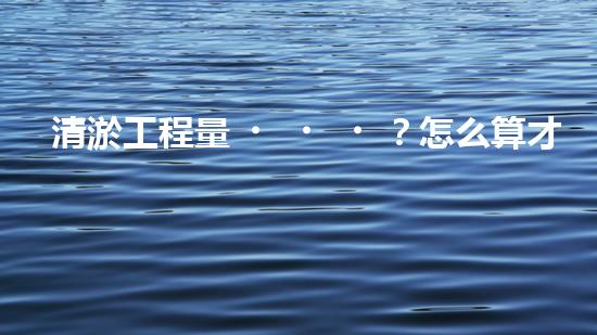 清淤工程量？怎么算才不會(huì)被坑！